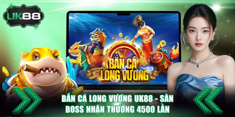 Bắn Cá Long Vương UK88 - Săn Boss Nhận Thưởng 4500 Lần 5 Bắn Cá Long Vương