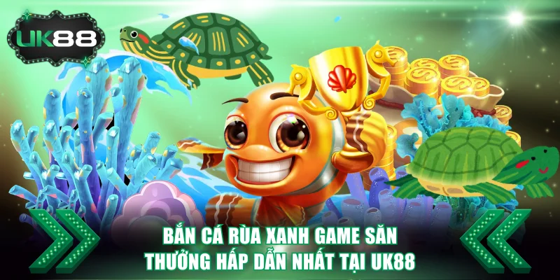 Bắn Cá Rùa Xanh Game Săn Thưởng Hấp Dẫn Nhất Tại UK88 1 Bắn Cá Rùa Xanh