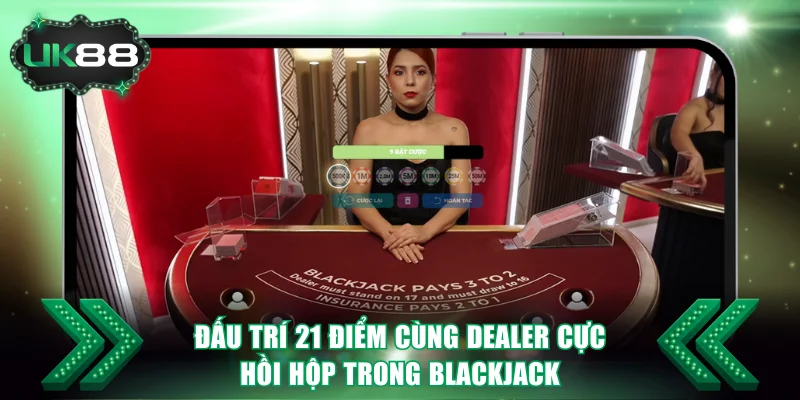 5+ Siêu Phẩm Live Casino Xanh Chín, Thưởng Lớn Tại UK88 3 Đấu trí 21 điểm cùng Dealer cực hồi hộp trong Blackjack